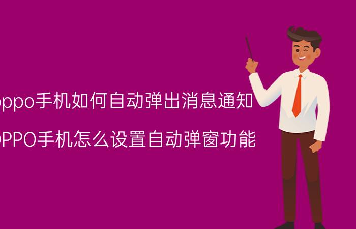 oppo手机如何自动弹出消息通知 OPPO手机怎么设置自动弹窗功能？